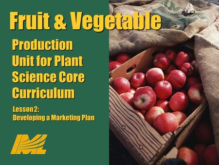 Fruit & Vegetable Production Unit for Plant Science Core Curriculum Lesson 2: Developing a Marketing Plan Fruit & Vegetable Production Unit for Plant Science.