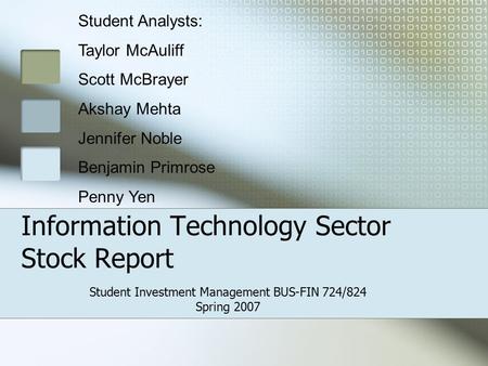 Information Technology Sector Stock Report Student Investment Management BUS-FIN 724/824 Spring 2007 Student Analysts: Taylor McAuliff Scott McBrayer Akshay.