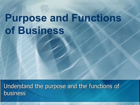 Understand the purpose and the functions of business Purpose and Functions of Business.