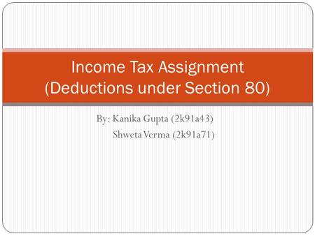 By: Kanika Gupta (2k91a43) Shweta Verma (2k91a71) Income Tax Assignment (Deductions under Section 80)