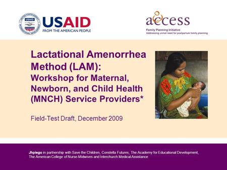 Lactational Amenorrhea Method (LAM): Workshop for Maternal, Newborn, and Child Health (MNCH) Service Providers* Field-Test Draft, December 2009 Welcome.