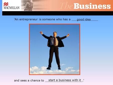 Good idea ‘An entrepreneur is someone who has a _______________ and sees a chance to _____________________.’ start a business with it.