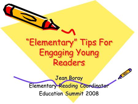 “Elementary” Tips For Engaging Young Readers Jean Boray Elementary Reading Coordinator Education Summit 2008.