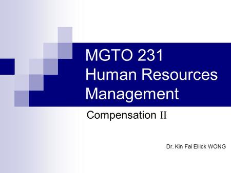 MGTO 231 Human Resources Management Compensation II Dr. Kin Fai Ellick WONG.