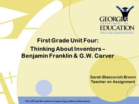 First Grade Unit Four: Thinking About Inventors – Benjamin Franklin & G.W. Carver Sarah Blascovich Brown Teacher on Assignment.