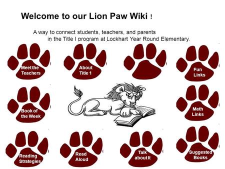 Welcome to our Lion Paw Wiki ! A way to connect students, teachers, and parents in the Title I program at Lockhart Year Round Elementary. Meet the Teachers.