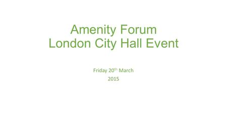 Amenity Forum London City Hall Event Friday 20 th March 2015.
