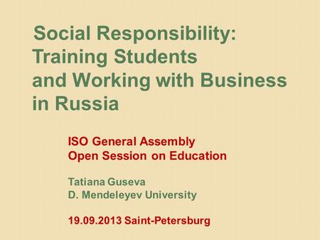 Social Responsibility: Training Students and Working with Business in Russia ISO General Assembly Open Session on Education Tatiana Guseva D. Mendeleyev.