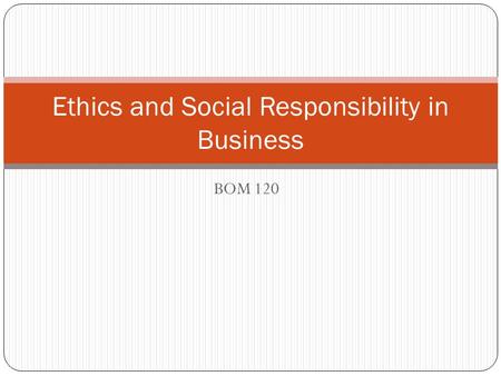 BOM 120 Ethics and Social Responsibility in Business.