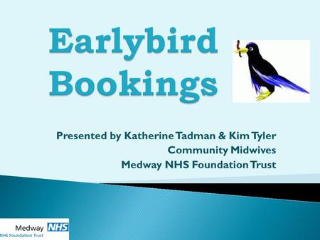 Presented by Katherine Tadman & Kim Tyler Community Midwives Medway NHS Foundation Trust.