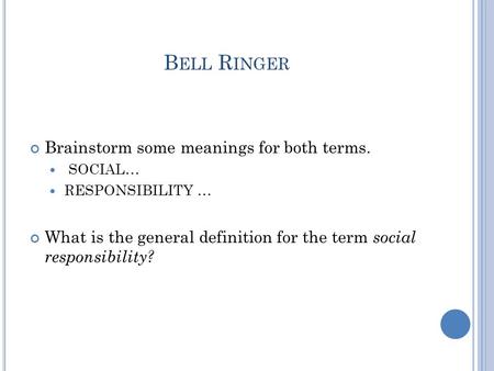 B ELL R INGER Brainstorm some meanings for both terms. SOCIAL… RESPONSIBILITY … What is the general definition for the term social responsibility?