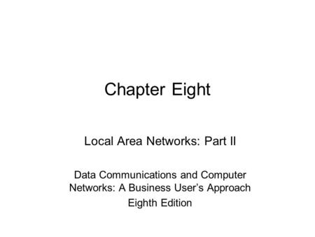 Chapter Eight Local Area Networks: Part II Data Communications and Computer Networks: A Business User’s Approach Eighth Edition.