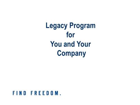 Legacy Program for You and Your Company. What Do You Want Your Legacy to Be?
