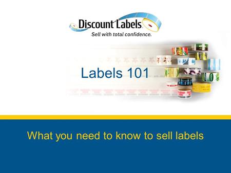 Labels 101 What you need to know to sell labels. In This Labels 101 Module Why sell labels? Label basics to get you started How to successfully sell labels.