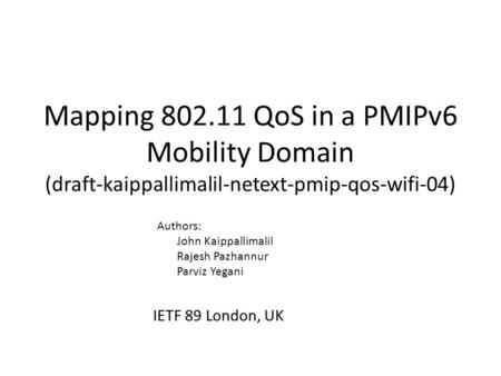 Mapping 802.11 QoS in a PMIPv6 Mobility Domain (draft-kaippallimalil-netext-pmip-qos-wifi-04) IETF 89 London, UK Authors: John Kaippallimalil Rajesh Pazhannur.