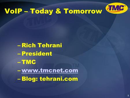 1 VoIP – Today & Tomorrow –Rich Tehrani –President –TMC –www.tmcnet.comwww.tmcnet.com –Blog: tehrani.com.