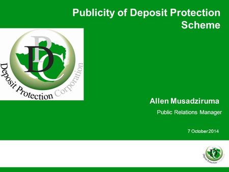 Publicity of Deposit Protection Scheme Allen Musadziruma Public Relations Manager 7 October 2014.