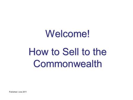Welcome! How to Sell to the Commonwealth Published: June 2011.