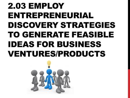 2.03 Employ entrepreneurial discovery strategies to generate feasible ideas for business ventures/products.
