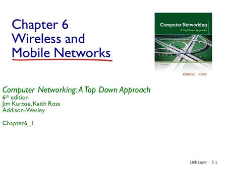 Chapter 6 Wireless and Mobile Networks Link Layer5-1 Computer Networking: A Top Down Approach 6 th edition Jim Kurose, Keith Ross Addison-Wesley Chapter6_1.
