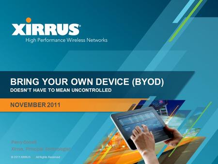 1 © 2011 XIRRUS :: All Rights Reserved BRING YOUR OWN DEVICE (BYOD) DOESN’T HAVE TO MEAN UNCONTROLLED NOVEMBER 2011 Perry Correll Xirrus, Principal Technologist.