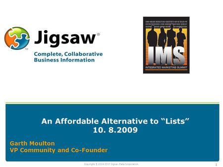 Copyright © 2004-2007 Jigsaw Data Corporation. 1 An Affordable Alternative to “Lists” 10. 8.2009 Garth Moulton VP Community and Co-Founder.