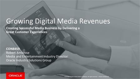 Copyright © 2014, Oracle and/or its affiliates. All rights reserved. | Growing Digital Media Revenues Creating Successful Media Business by Delivering.