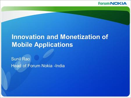 Confidential ©Nokia 2008 Innovation and Monetization of Mobile Applications Sunil Rao Head of Forum Nokia -India.