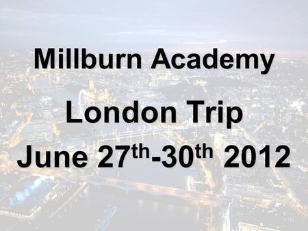 Millburn Academy London Trip June 27 th -30 th 2012.
