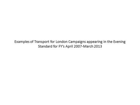 Examples of Transport for London Campaigns appearing in the Evening Standard for FY’s April 2007-March 2013.