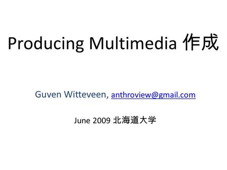 Producing Multimedia 作成 Guven Witteveen,  June 2009 北海道大学.