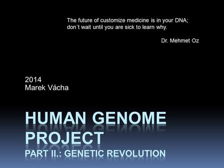2014 Marek Vácha The future of customize medicine is in your DNA; don´t wait until you are sick to learn why. Dr. Mehmet Oz.