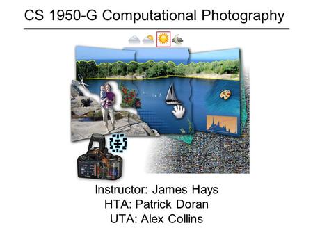 CS 1950-G Computational Photography Instructor: James Hays HTA: Patrick Doran UTA: Alex Collins.
