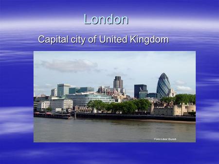 London Capital city of United Kingdom. Standart informations  London is the capital of both England and the United Kingdom. It has been a major city.