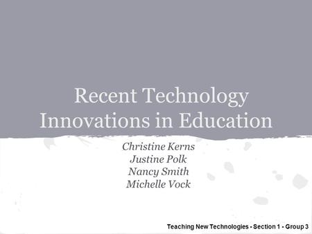 Recent Technology Innovations in Education Christine Kerns Justine Polk Nancy Smith Michelle Vock Teaching New Technologies - Section 1 - Group 3.