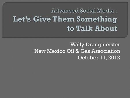 Wally Drangmeister New Mexico Oil & Gas Association October 11, 2012.