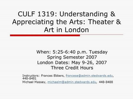 CULF 1319: Understanding & Appreciating the Arts: Theater & Art in London When: 5:25-6:40 p.m. Tuesday Spring Semester 2007 London Dates: May 9-26, 2007.
