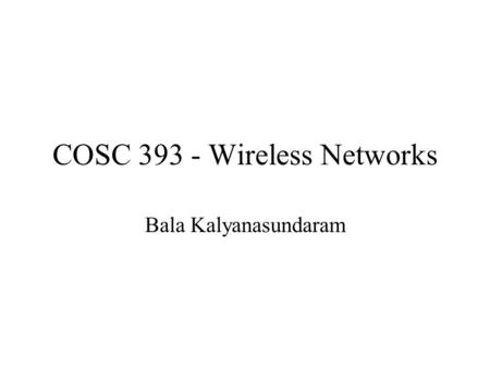 COSC 393 - Wireless Networks Bala Kalyanasundaram.