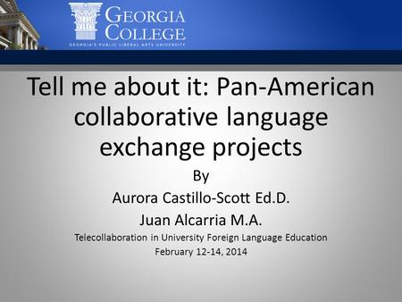Tell me about it: Pan-American collaborative language exchange projects By Aurora Castillo-Scott Ed.D. Juan Alcarria M.A. Telecollaboration in University.
