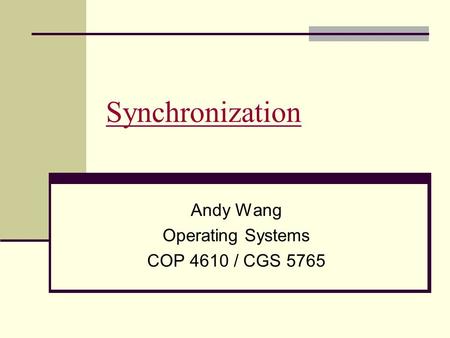 Synchronization Andy Wang Operating Systems COP 4610 / CGS 5765.