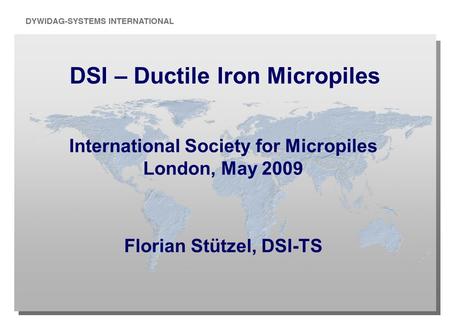 DSI – Ductile Iron Micropiles International Society for Micropiles London, May 2009 Florian Stützel, DSI-TS.