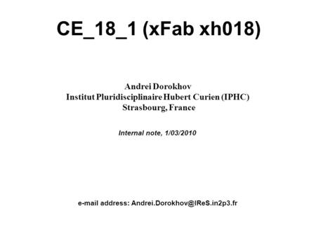 Internal note A. Dorokhov, IPHC, Strasbourg, France 1 CE_18_1 (xFab xh018) Andrei Dorokhov Institut Pluridisciplinaire Hubert Curien (IPHC) Strasbourg,