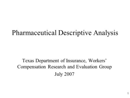 1 Pharmaceutical Descriptive Analysis Texas Department of Insurance, Workers’ Compensation Research and Evaluation Group July 2007.