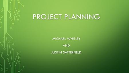 PROJECT PLANNING MICHAEL WHITLEY AND JUSTIN SATTERFIELD.