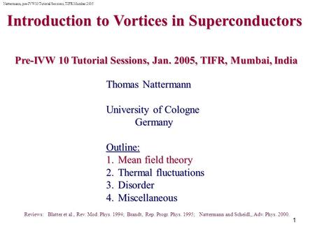 1 Introduction to Vortices in Superconductors Pre-IVW 10 Tutorial Sessions, Jan. 2005, TIFR, Mumbai, India Pre-IVW 10 Tutorial Sessions, Jan. 2005, TIFR,
