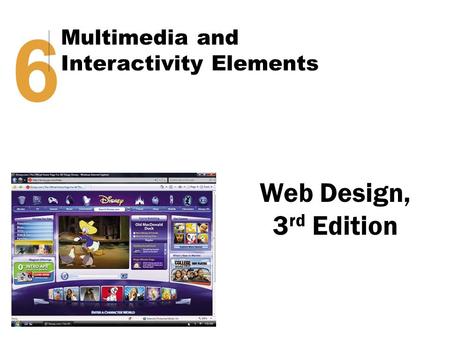 Web Design, 3 rd Edition 6 Multimedia and Interactivity Elements.