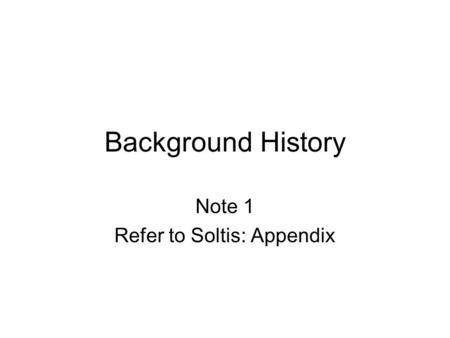 Background History Note 1 Refer to Soltis: Appendix.