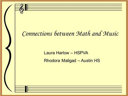 Connections between Math and Music Laura Harlow – HSPVA Rhodora Maligad – Austin HS.
