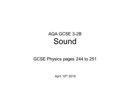 AQA GCSE 3-2B Sound GCSE Physics pages 244 to 251 April 10th 2010.