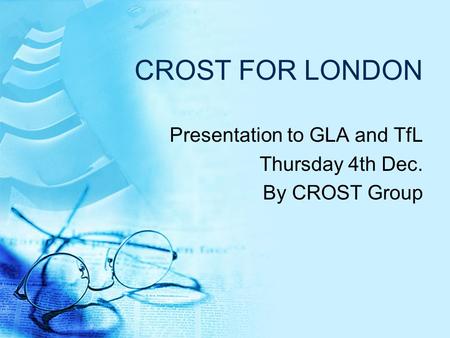 CROST FOR LONDON Presentation to GLA and TfL Thursday 4th Dec. By CROST Group.